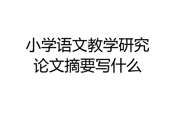 小学语文教学研究论文摘要写什么