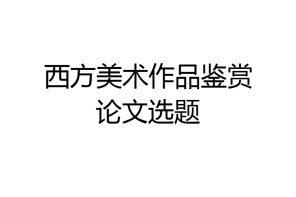 西方美术作品鉴赏论文选题