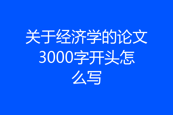 关于经济学的论文3000字开头怎么写