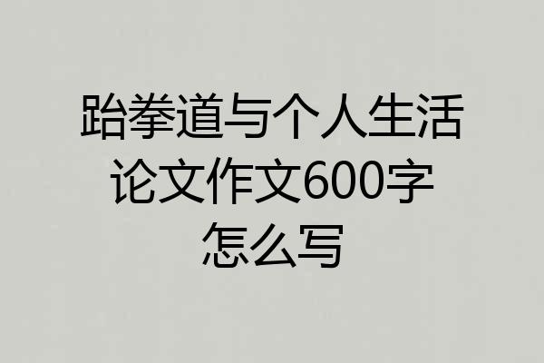 跆拳道与个人生活论文作文600字怎么写