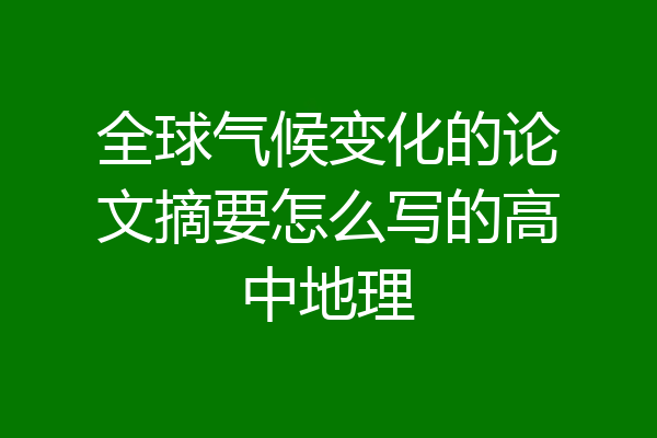 全球气候变化的论文摘要怎么写的高中地理
