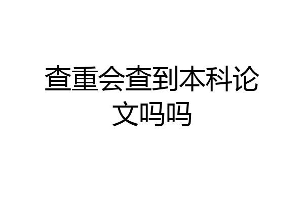 查重会查到本科论文吗吗