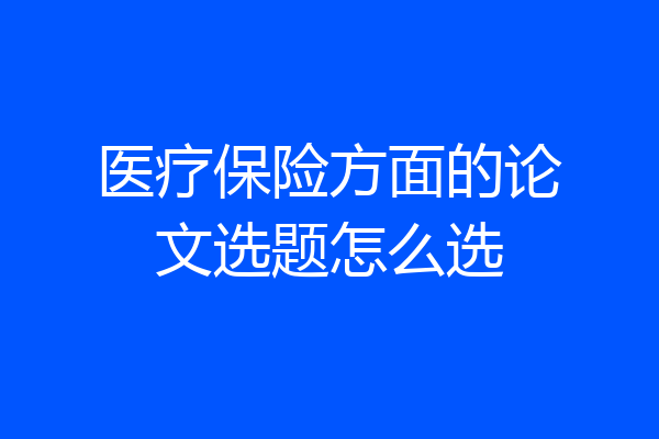 医疗保险方面的论文选题怎么选
