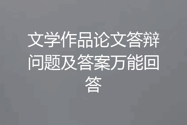 文学作品论文答辩问题及答案万能回答
