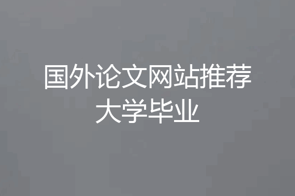 国外论文网站推荐大学毕业