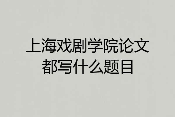 上海戏剧学院论文都写什么题目
