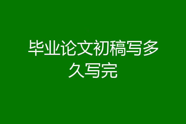 毕业论文初稿写多久写完