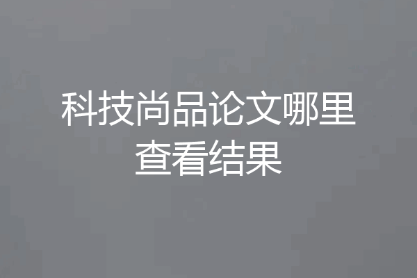 科技尚品论文哪里查看结果