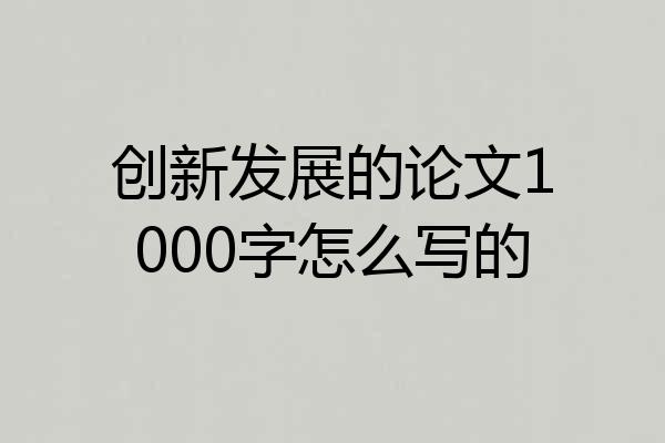 创新发展的论文1000字怎么写的