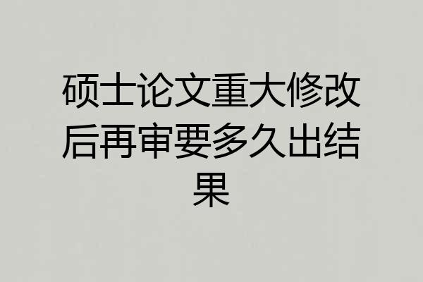 硕士论文重大修改后再审要多久出结果
