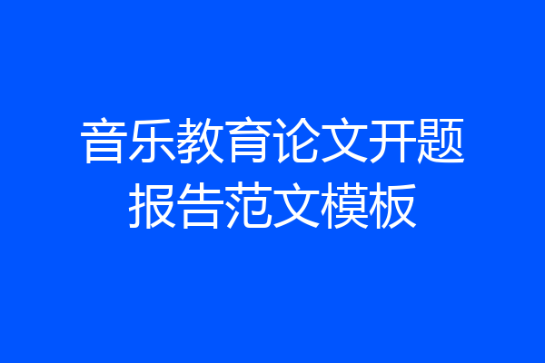音乐教育论文开题报告范文模板