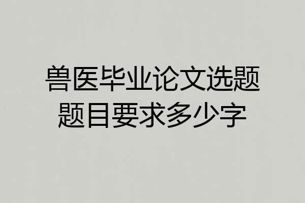 兽医毕业论文选题题目要求多少字