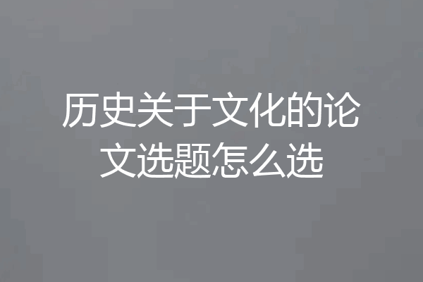 历史关于文化的论文选题怎么选
