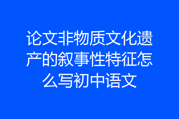 论文非物质文化遗产的叙事性特征怎么写初中语文