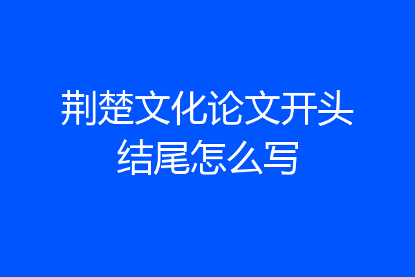 荆楚文化论文开头结尾怎么写