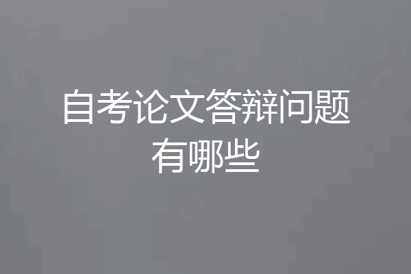 自考论文答辩问题有哪些