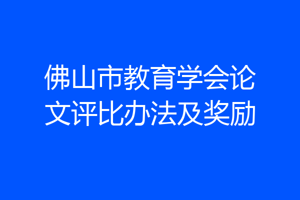 佛山市教育学会论文评比办法及奖励