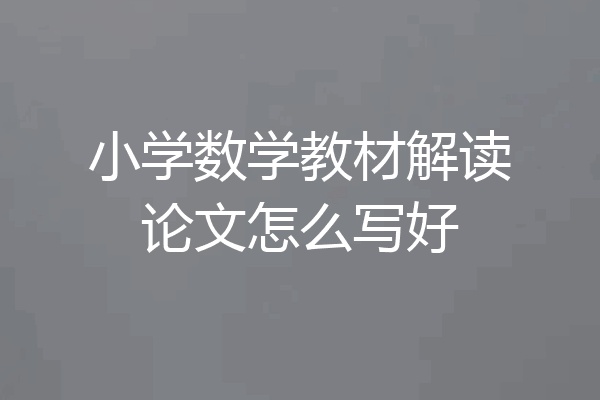 小学数学教材解读论文怎么写好