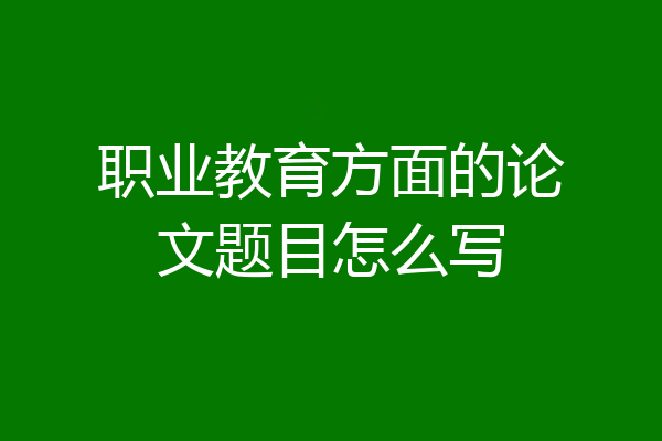 职业教育方面的论文题目怎么写