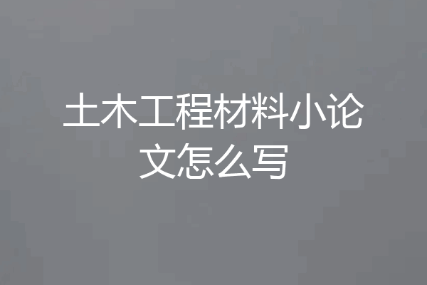土木工程材料小论文怎么写