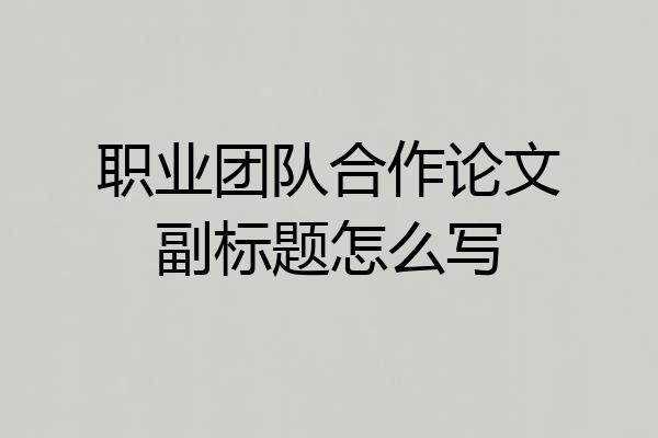 职业团队合作论文副标题怎么写