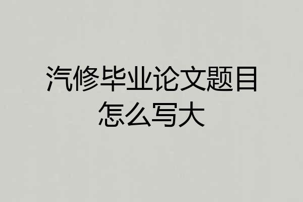 汽修毕业论文题目怎么写大