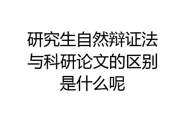 研究生自然辩证法与科研论文的区别是什么呢