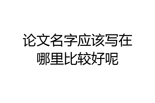 论文名字应该写在哪里比较好呢