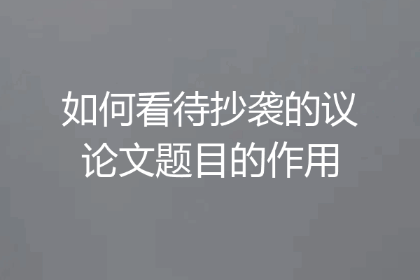 如何看待抄袭的议论文题目的作用