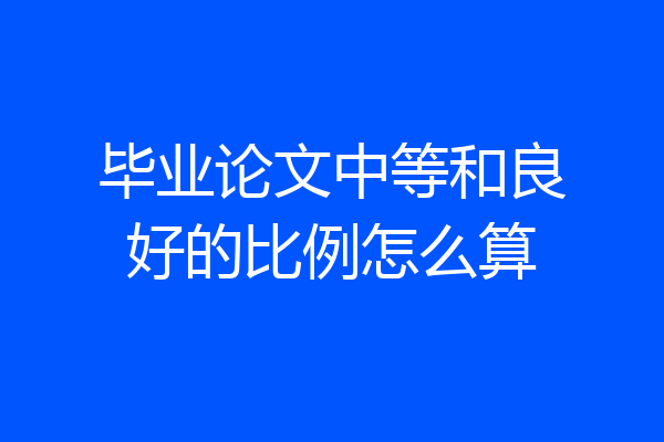 毕业论文中等和良好的比例怎么算