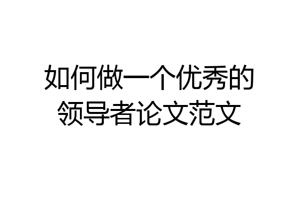 如何做一个优秀的领导者论文范文