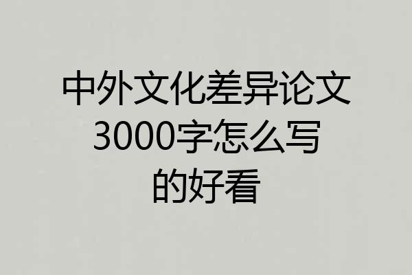 中外文化差异论文3000字怎么写的好看