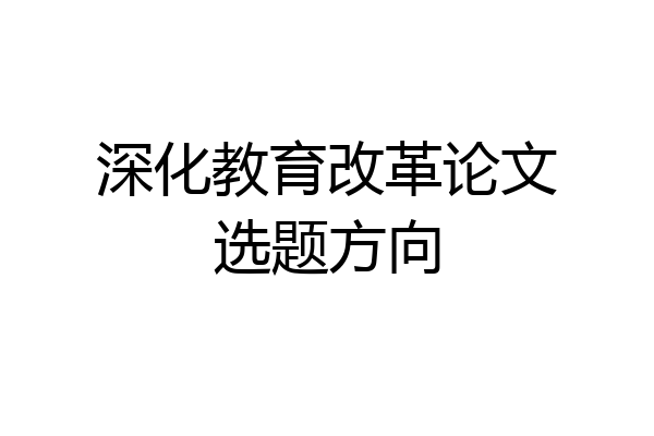 深化教育改革论文选题方向