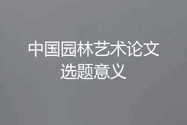 中国园林艺术论文选题意义