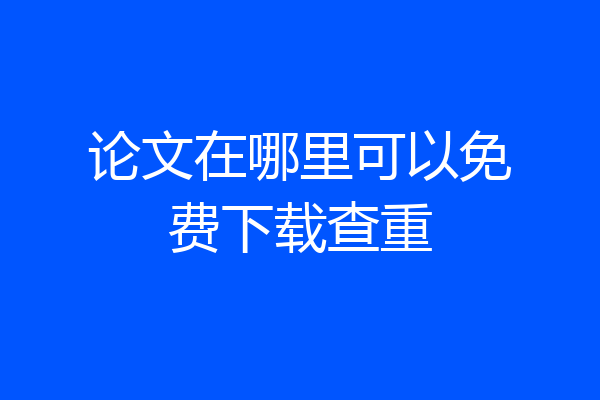论文在哪里可以免费下载查重