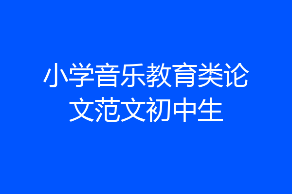 小学音乐教育类论文范文初中生