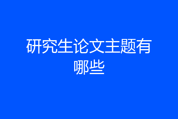 研究生论文主题有哪些