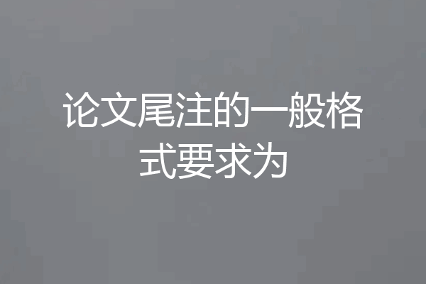 论文尾注的一般格式要求为