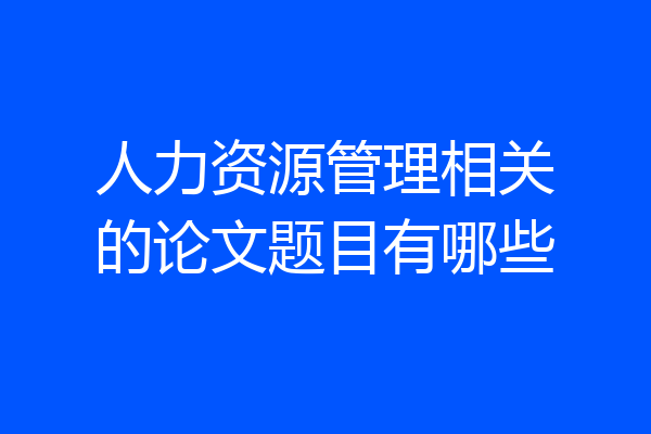 人力资源管理相关的论文题目有哪些