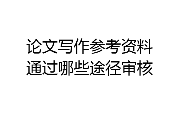 论文写作参考资料通过哪些途径审核