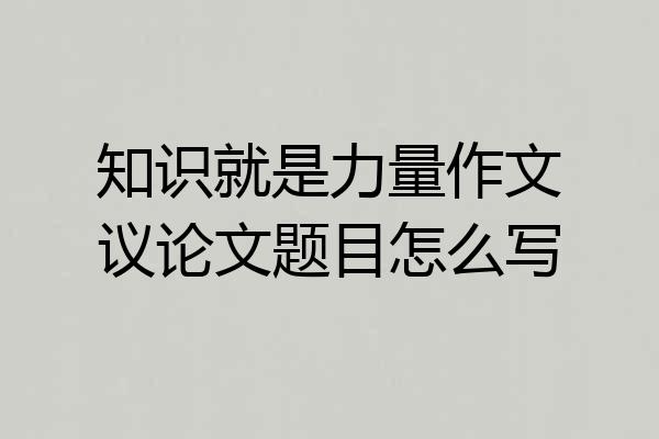 知识就是力量作文议论文题目怎么写