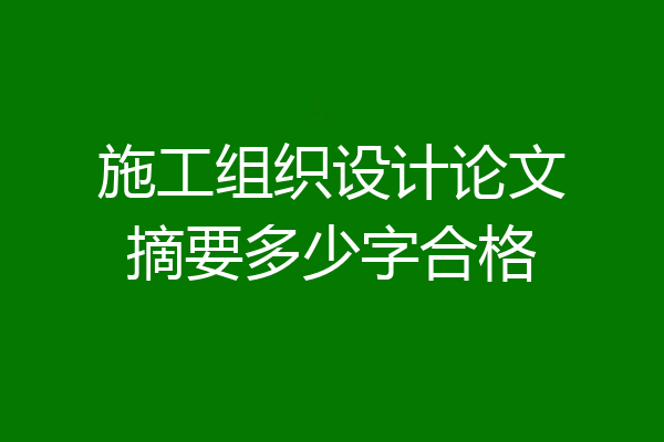 施工组织设计论文摘要多少字合格