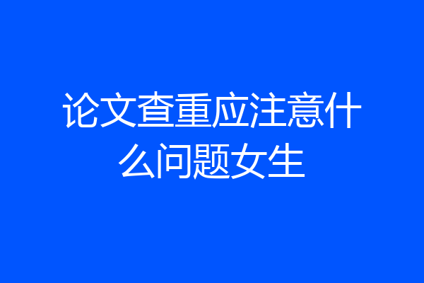 论文查重应注意什么问题女生