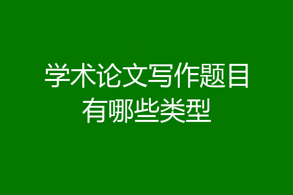 学术论文写作题目有哪些类型