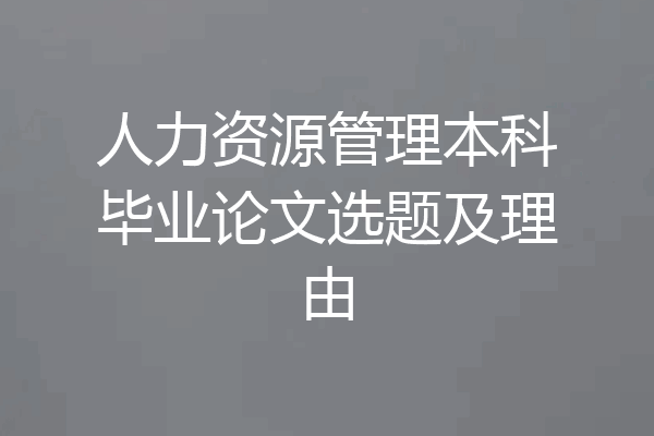 人力资源管理本科毕业论文选题及理由