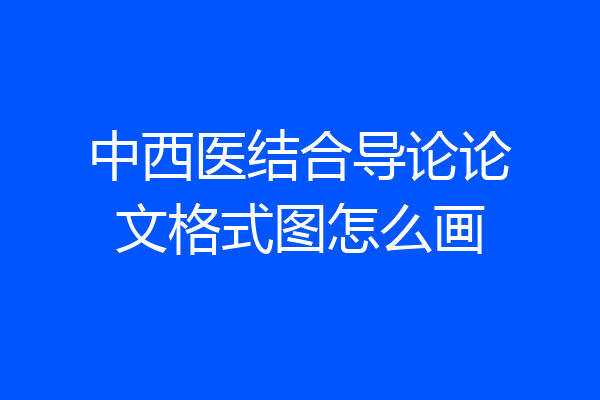 中西医结合导论论文格式图怎么画