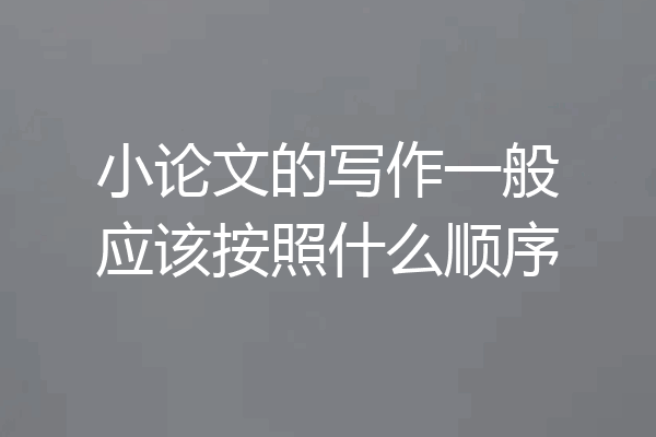 小论文的写作一般应该按照什么顺序