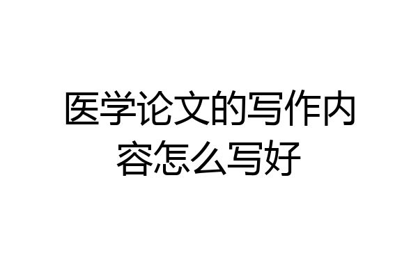 医学论文的写作内容怎么写好