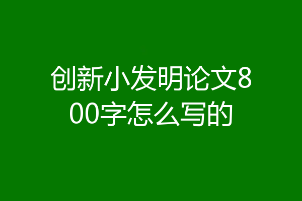 创新小发明论文800字怎么写的