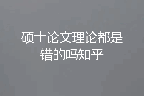 硕士论文理论都是错的吗知乎
